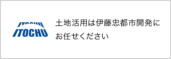 土地活用は伊藤忠都市開発にお任せください